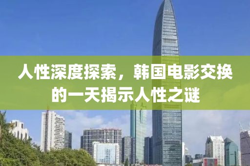 人性深度探索，韩国电影交换的一天揭示人性之谜