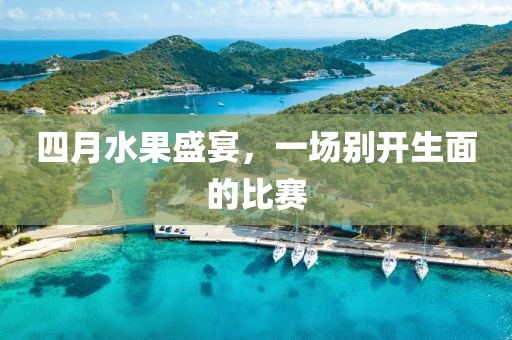 四月水果盛宴，一场别开生面的比赛