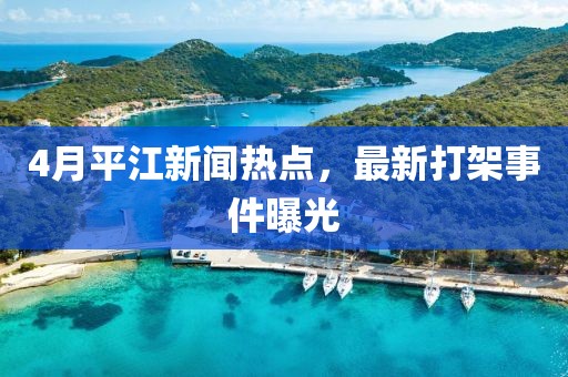 4月平江新闻热点，最新打架事件曝光