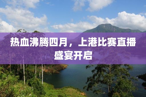 热血沸腾四月，上港比赛直播盛宴开启