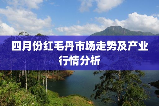 四月份红毛丹市场走势及产业行情分析