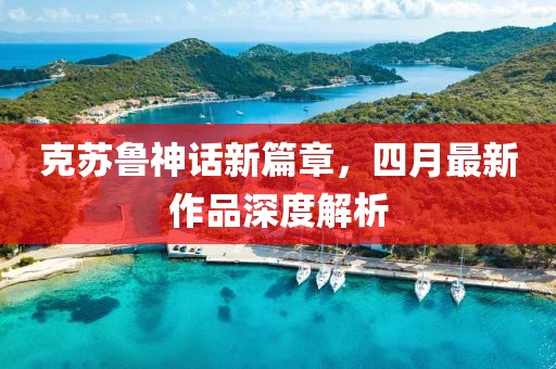 克苏鲁神话新篇章，四月最新作品深度解析