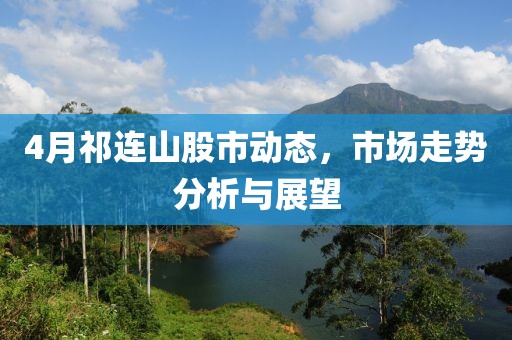 4月祁连山股市动态，市场走势分析与展望