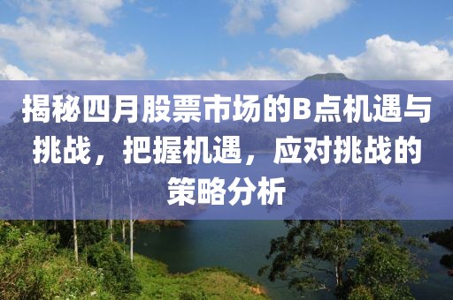 揭秘四月股票市场的B点机遇与挑战，把握机遇，应对挑战的策略分析