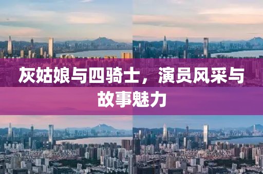 灰姑娘与四骑士，演员风采与故事魅力