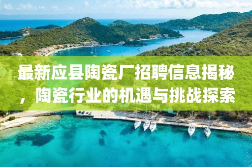 最新应县陶瓷厂招聘信息揭秘，陶瓷行业的机遇与挑战探索