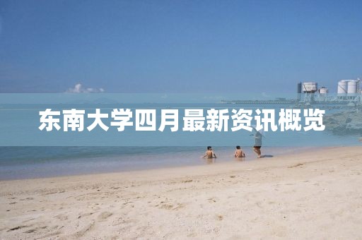东南大学四月最新资讯概览