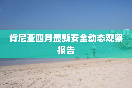 肯尼亚四月最新安全动态观察报告