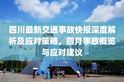 四川最新交通事故快报深度解析及应对策略，四月事故概览与应对建议