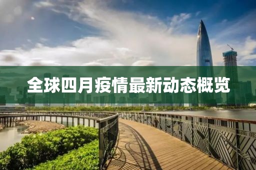 全球四月疫情最新动态概览