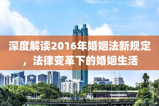 深度解读2016年婚姻法新规定，法律变革下的婚姻生活