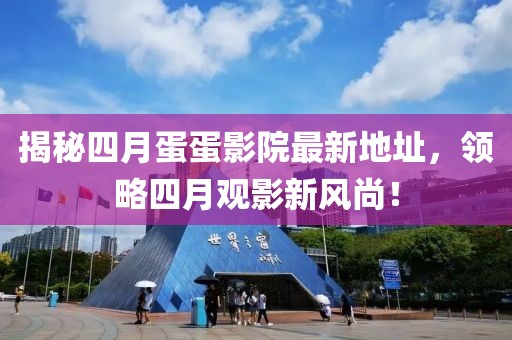 揭秘四月蛋蛋影院最新地址，领略四月观影新风尚！