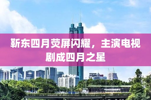 靳东四月荧屏闪耀，主演电视剧成四月之星