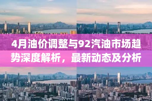 4月油价调整与92汽油市场趋势深度解析，最新动态及分析