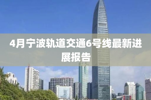 4月宁波轨道交通6号线最新进展报告
