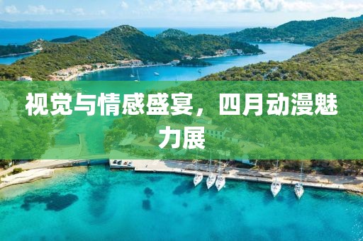 视觉与情感盛宴，四月动漫魅力展