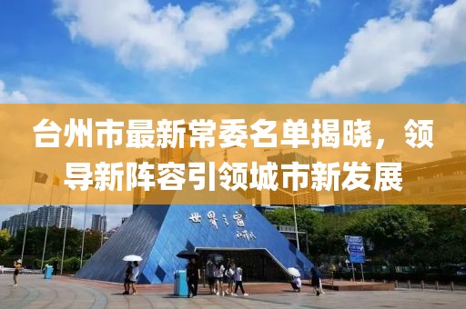 台州市最新常委名单揭晓，领导新阵容引领城市新发展