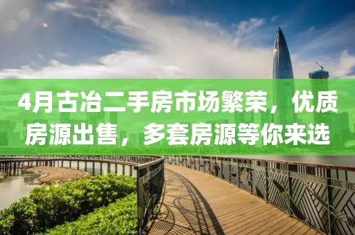 4月古冶二手房市场繁荣，优质房源出售，多套房源等你来选