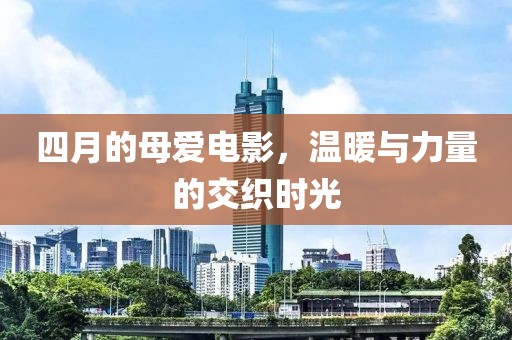 四月的母爱电影，温暖与力量的交织时光