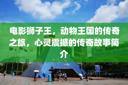 电影狮子王，动物王国的传奇之旅，心灵震撼的传奇故事简介