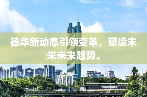 德华新动态引领变革，塑造未来未来趋势。