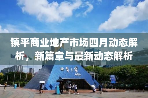 镇平商业地产市场四月动态解析，新篇章与最新动态解析