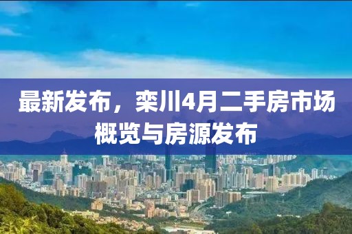 最新发布，栾川4月二手房市场概览与房源发布