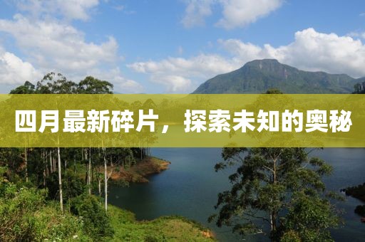 四月最新碎片，探索未知的奥秘