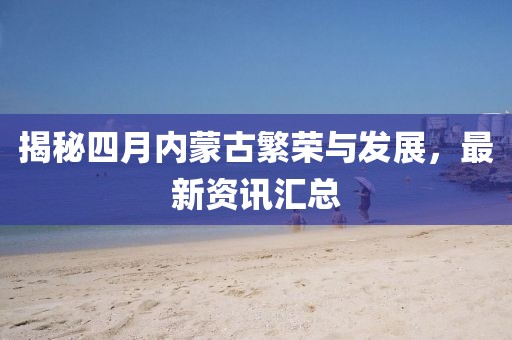 揭秘四月内蒙古繁荣与发展，最新资讯汇总