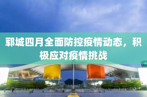 郓城四月全面防控疫情动态，积极应对疫情挑战