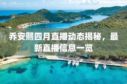 乔安熙四月直播动态揭秘，最新直播信息一览