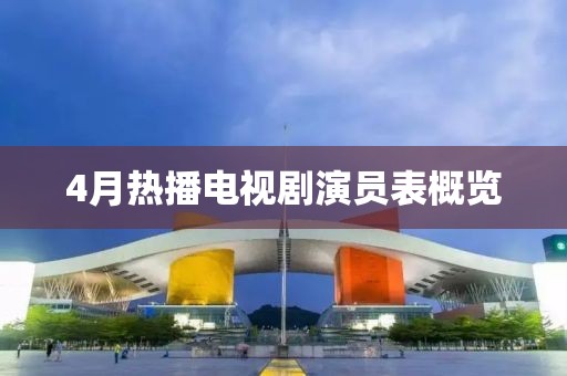 4月热播电视剧演员表概览