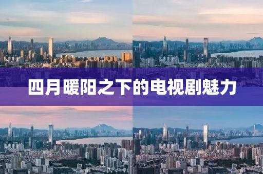 四月暖阳之下的电视剧魅力