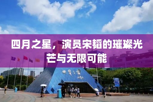 四月之星，演员宋韬的璀璨光芒与无限可能