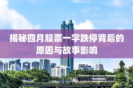 揭秘四月股票一字跌停背后的原因与故事影响