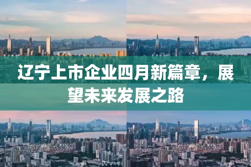 辽宁上市企业四月新篇章，展望未来发展之路