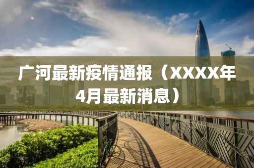 广河最新疫情通报（XXXX年4月最新消息）
