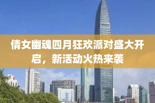 倩女幽魂四月狂欢派对盛大开启，新活动火热来袭