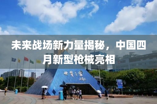 未来战场新力量揭秘，中国四月新型枪械亮相