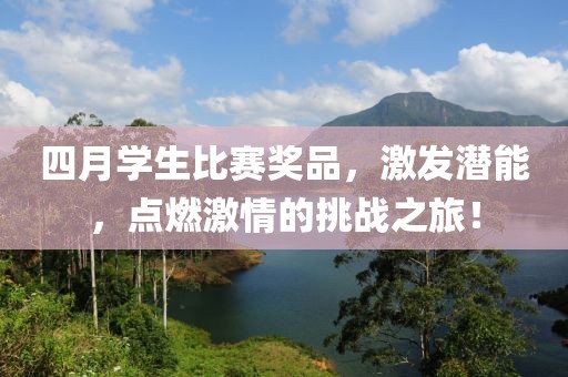 四月学生比赛奖品，激发潜能，点燃激情的挑战之旅！