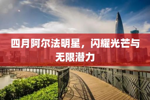 四月阿尔法明星，闪耀光芒与无限潜力