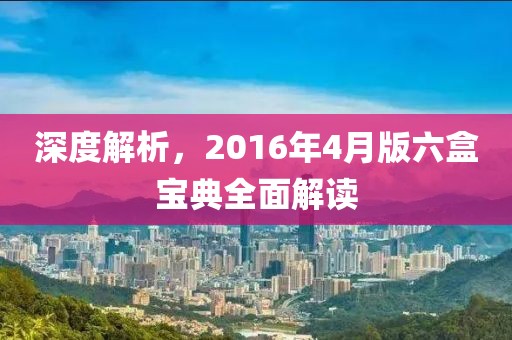 深度解析，2016年4月版六盒宝典全面解读