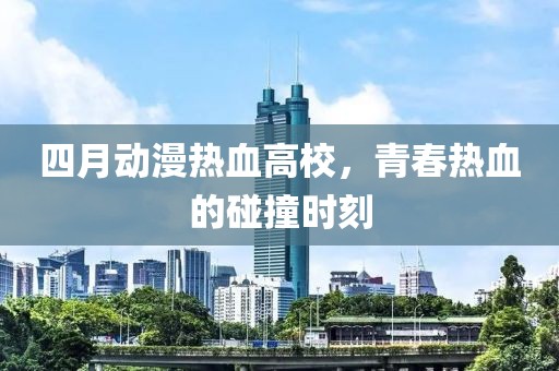 四月动漫热血高校，青春热血的碰撞时刻