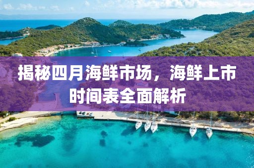 揭秘四月海鲜市场，海鲜上市时间表全面解析