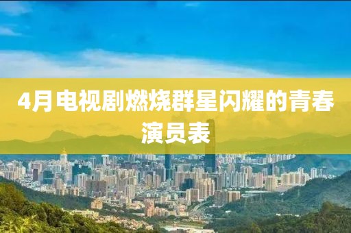 4月电视剧燃烧群星闪耀的青春演员表