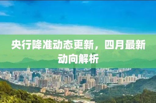 央行降准动态更新，四月最新动向解析
