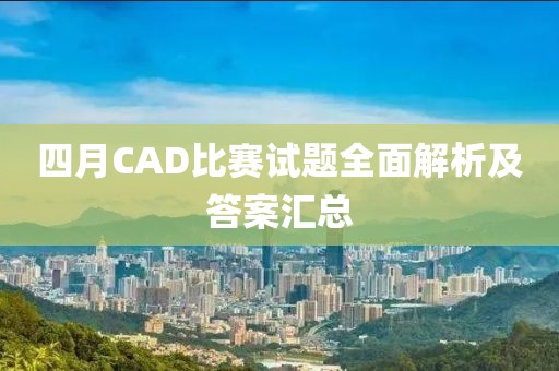 四月CAD比赛试题全面解析及答案汇总