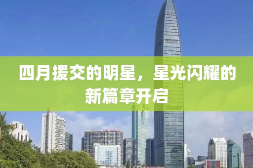 四月援交的明星，星光闪耀的新篇章开启