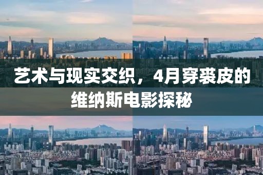 艺术与现实交织，4月穿裘皮的维纳斯电影探秘
