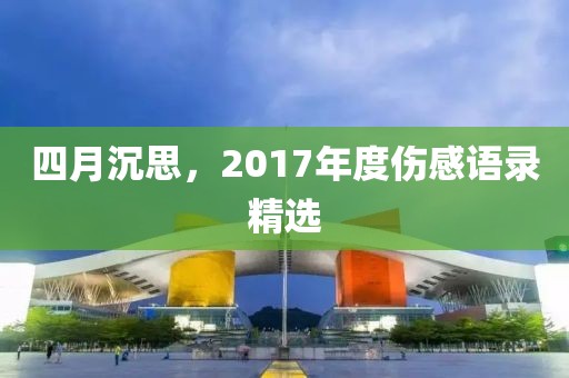 四月沉思，2017年度伤感语录精选